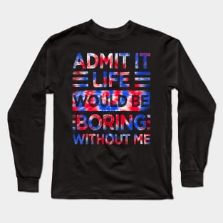 Admit It Life Would Be Boring Without Me Tie Dye Long Sleeve T-Shirt